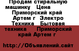 Продам стиральную машинку › Цена ­ 1 500 - Приморский край, Артем г. Электро-Техника » Бытовая техника   . Приморский край,Артем г.
